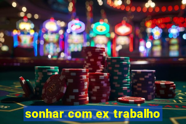 sonhar com ex trabalho